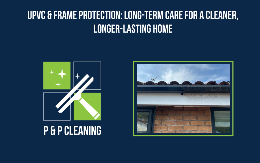 uPVC & Frame Protection: Long-Term Care for a Cleaner, Longer-Lasting Home