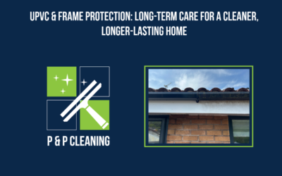 uPVC & Frame Protection: Long-Term Care for a Cleaner, Longer-Lasting Home